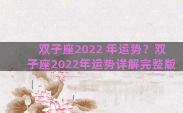 双子座2022 年运势？双子座2022年运势详解完整版